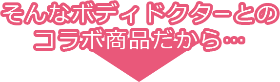 そんなボディドクターとのコラボ商品だから・・・